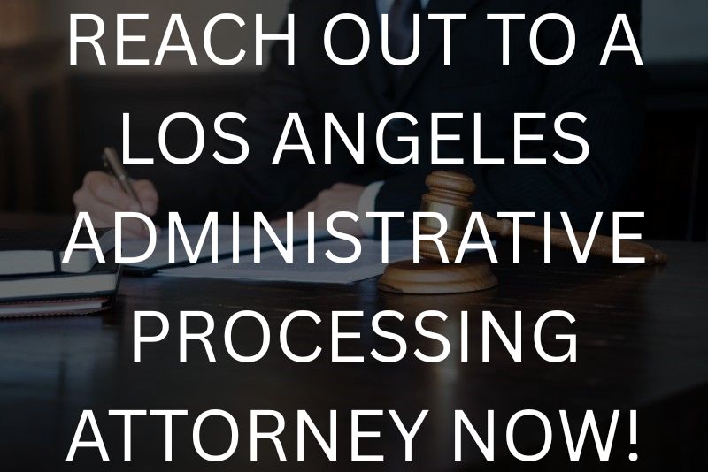 Reach out to a Los Angeles administrative processing attorney now!